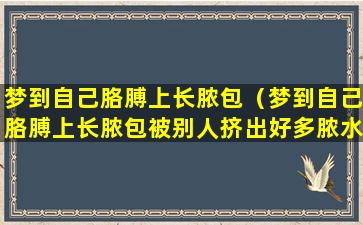 梦到自己胳膊上长脓包（梦到自己胳膊上长脓包被别人挤出好多脓水）