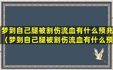 梦到自己腿被割伤流血有什么预兆（梦到自己腿被割伤流血有什么预兆解梦）