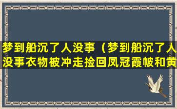 梦到船沉了人没事（梦到船沉了人没事衣物被冲走捡回凤冠霞帔和黄金）