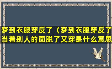 梦到衣服穿反了（梦到衣服穿反了当着别人的面脱了又穿是什么意思）