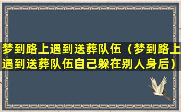 梦到路上遇到送葬队伍（梦到路上遇到送葬队伍自己躲在别人身后）