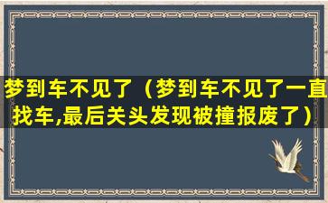 梦到车不见了（梦到车不见了一直找车,最后关头发现被撞报废了）