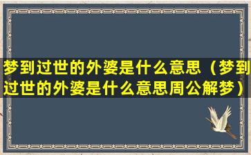 梦到过世的外婆是什么意思（梦到过世的外婆是什么意思周公解梦）