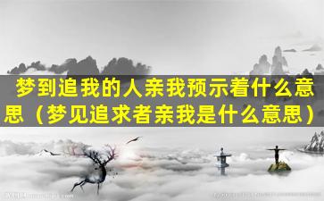 梦到追我的人亲我预示着什么意思（梦见追求者亲我是什么意思）