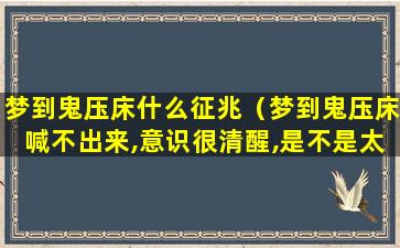 梦到鬼压床什么征兆（梦到鬼压床喊不出来,意识很清醒,是不是太虚）