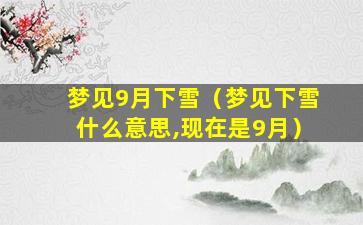 梦见9月下雪（梦见下雪什么意思,现在是9月）