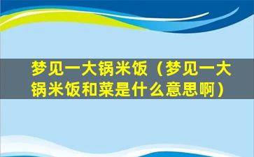 梦见一大锅米饭（梦见一大锅米饭和菜是什么意思啊）