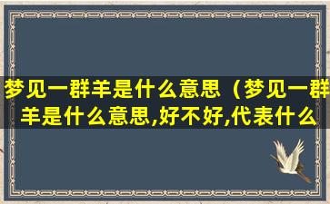 梦见一群羊是什么意思（梦见一群羊是什么意思,好不好,代表什么）