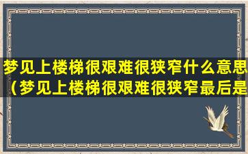 梦见上楼梯很艰难很狭窄什么意思（梦见上楼梯很艰难很狭窄最后是爬上去了）