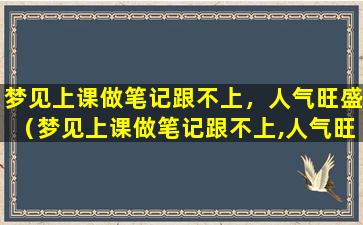 梦见上课做笔记跟不上，人气旺盛（梦见上课做笔记跟不上,人气旺盛）