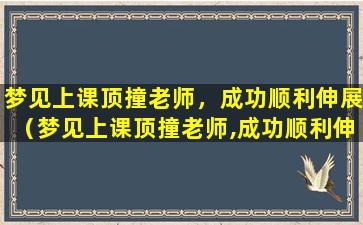 梦见上课顶撞老师，成功顺利伸展（梦见上课顶撞老师,成功顺利伸展）