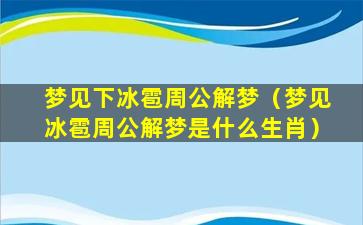 梦见下冰雹周公解梦（梦见冰雹周公解梦是什么生肖）