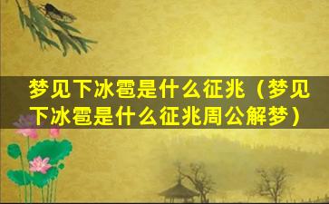 梦见下冰雹是什么征兆（梦见下冰雹是什么征兆周公解梦）