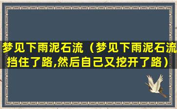 梦见下雨泥石流（梦见下雨泥石流挡住了路,然后自己又挖开了路）