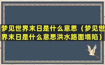 梦见世界末日是什么意思（梦见世界末日是什么意思洪水路面塌陷）