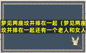 梦见两座坟并排在一起（梦见两座坟并排在一起还有一个老人和女人）