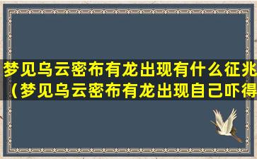 梦见乌云密布有龙出现有什么征兆（梦见乌云密布有龙出现自己吓得直喊人）