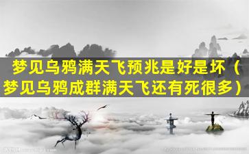 梦见乌鸦满天飞预兆是好是坏（梦见乌鸦成群满天飞还有死很多）