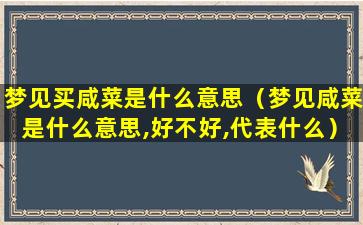 梦见买咸菜是什么意思（梦见咸菜是什么意思,好不好,代表什么）