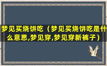 梦见买烧饼吃（梦见买烧饼吃是什么意思,梦见穿,梦见穿新裤子）