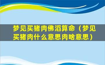 梦见买猪肉佛滔算命（梦见买猪肉什么意思肉啥意思）