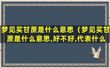 梦见买甘蔗是什么意思（梦见买甘蔗是什么意思,好不好,代表什么）