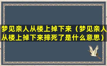 梦见亲人从楼上掉下来（梦见亲人从楼上掉下来摔死了是什么意思）