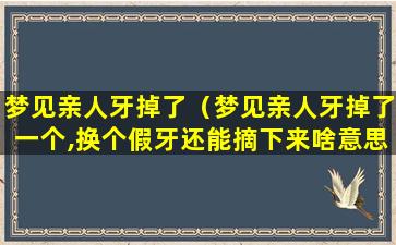 梦见亲人牙掉了（梦见亲人牙掉了一个,换个假牙还能摘下来啥意思）