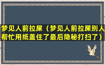 梦见人前拉屎（梦见人前拉屎别人帮忙用纸盖住了最后隐秘打扫了）