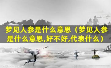 梦见人参是什么意思（梦见人参是什么意思,好不好,代表什么）