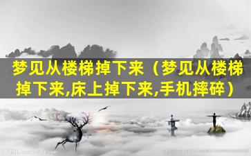 梦见从楼梯掉下来（梦见从楼梯掉下来,床上掉下来,手机摔碎）