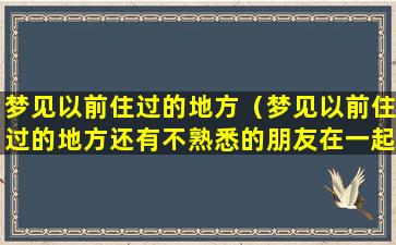 梦见以前住过的地方（梦见以前住过的地方还有不熟悉的朋友在一起）