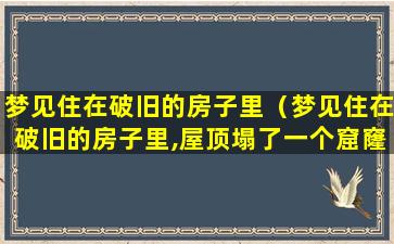 梦见住在破旧的房子里（梦见住在破旧的房子里,屋顶塌了一个窟窿）