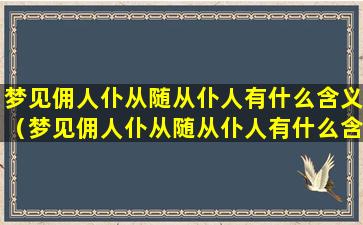 梦见佣人仆从随从仆人有什么含义（梦见佣人仆从随从仆人有什么含义呢）