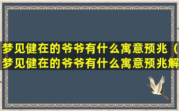 梦见健在的爷爷有什么寓意预兆（梦见健在的爷爷有什么寓意预兆解梦）