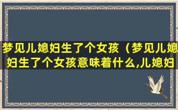 梦见儿媳妇生了个女孩（梦见儿媳妇生了个女孩意味着什么,儿媳妇生男还是女）