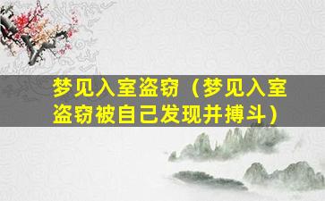 梦见入室盗窃（梦见入室盗窃被自己发现并搏斗）