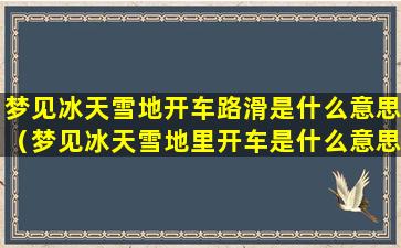 梦见冰天雪地开车路滑是什么意思（梦见冰天雪地里开车是什么意思）