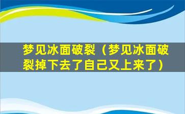 梦见冰面破裂（梦见冰面破裂掉下去了自己又上来了）