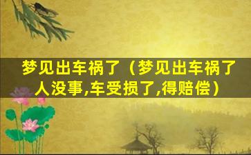 梦见出车祸了（梦见出车祸了人没事,车受损了,得赔偿）