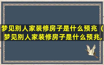 梦见别人家装修房子是什么预兆（梦见别人家装修房子是什么预兆,没有窗户）