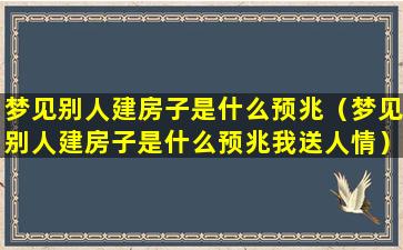 梦见别人建房子是什么预兆（梦见别人建房子是什么预兆我送人情）