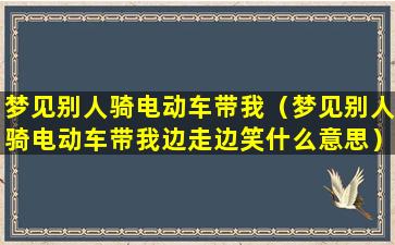 梦见别人骑电动车带我（梦见别人骑电动车带我边走边笑什么意思）