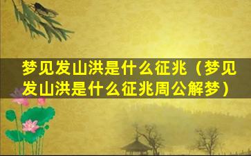 梦见发山洪是什么征兆（梦见发山洪是什么征兆周公解梦）