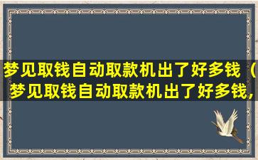 梦见取钱自动取款机出了好多钱（梦见取钱自动取款机出了好多钱,然后把钱还给银行）