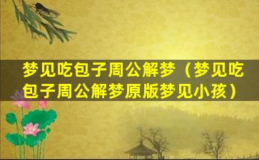 梦见吃包子周公解梦（梦见吃包子周公解梦原版梦见小孩）