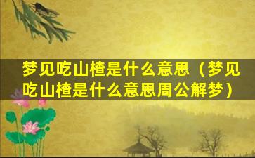 梦见吃山楂是什么意思（梦见吃山楂是什么意思周公解梦）