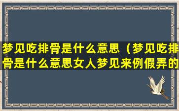 梦见吃排骨是什么意思（梦见吃排骨是什么意思女人梦见来例假弄的满身都是）