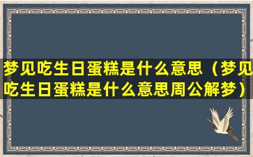 梦见吃生日蛋糕是什么意思（梦见吃生日蛋糕是什么意思周公解梦）