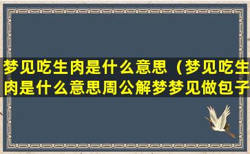 梦见吃生肉是什么意思（梦见吃生肉是什么意思周公解梦梦见做包子）